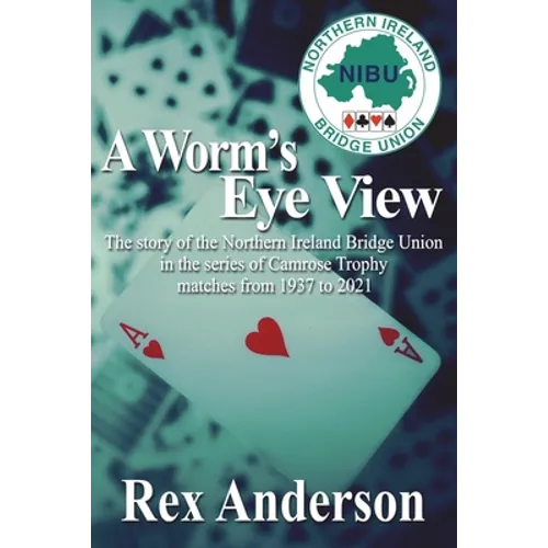 A Worm's Eye View: The story of the Northern Ireland Bridge Union in the series of Camrose Trophy matches from 1937 to 2021 - Paperback