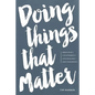 Doing Things That Matter: Dream Wildly - Live Differently - Love Recklessly - Lead Courageously - Paperback
