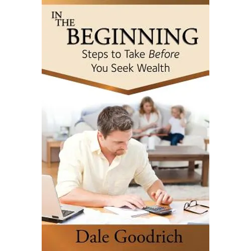 In the Beginning: Steps to Take Before You Seek Wealth - Paperback