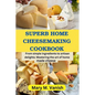 Superb Home Cheesemaking Cookbook: From simple ingredients to artisan delights: Mastering the art of home made cheese - Paperback