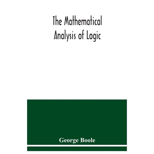 The mathematical analysis of logic: being an essay towards a calculus of deductive reasoning - Paperback