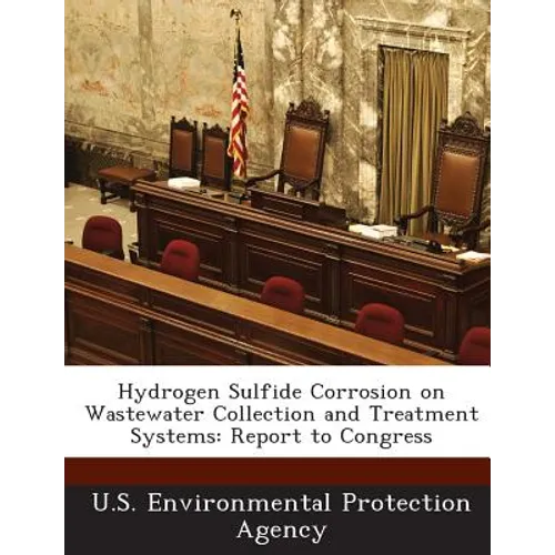 Hydrogen Sulfide Corrosion on Wastewater Collection and Treatment Systems: Report to Congress - Paperback
