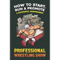 How to Start, Run and Promote a Successful Independent Professional Wrestling Show - Paperback
