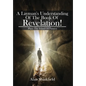 A Layman's Understanding Of The Book Of Revelation! - Hardcover