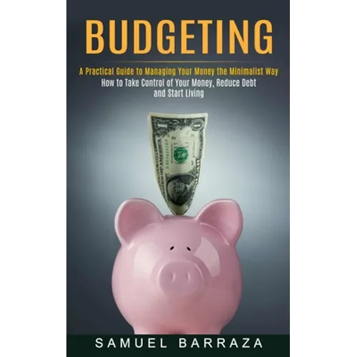 Budgeting: A Practical Guide to Managing Your Money the Minimalist Way (How to Take Control of Your Money, Reduce Debt and Start Living) - Paperback