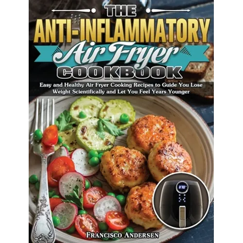 The Anti-Inflammatory Air Fryer Cookbook: Easy and Healthy Air Fryer Cooking Recipes to Guide You Lose Weight Scientifically and Let You Feel Years Yo - Hardcover