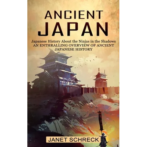 Ancient Japan: Japanese History About the Ninjas in the Shadows (An Enthralling Overview of Ancient Japanese History) - Paperback
