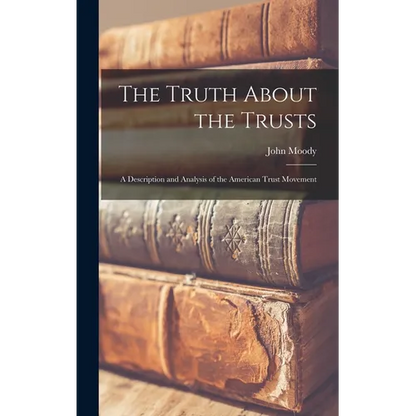 The Truth About the Trusts: A Description and Analysis of the American Trust Movement - Hardcover