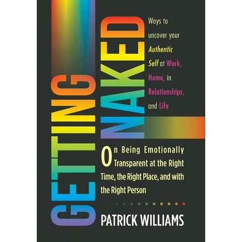 Getting Naked: On Being Emotionally Transparent at the Right time, the Right Place, and with the Right Person - Hardcover