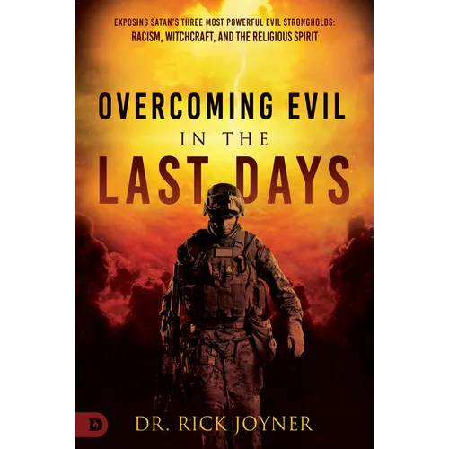 Overcoming Evil in the Last Days: Exposing Satan's Three Most Powerful Evil Strongholds: Racism, Witchcraft, and the Religious Spirit - Paperback