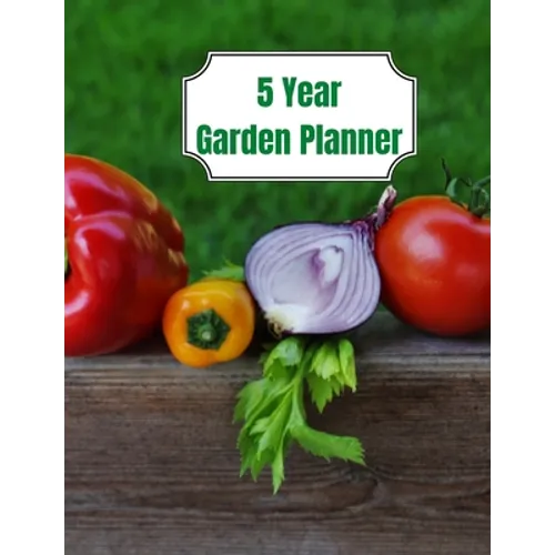 5 Year Garden Planner: Garden Budgets, Garden Plannings and Garden Logs for the Next 5 Years - Paperback