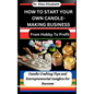 How to Start Your Own Candle-Making Business: From Hobby To Profit: Candle Crafting Tips and Entrepreneurial Insights for Success - Paperback