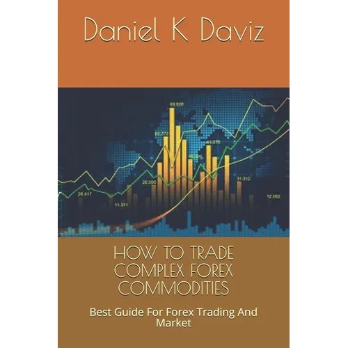 How to Trade Complex Forex Commodities: Best Guide For Forex Trading And Market - Paperback
