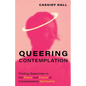 Queering Contemplation: Finding Queerness in the Roots and Future of Contemplative Spirituality - Hardcover