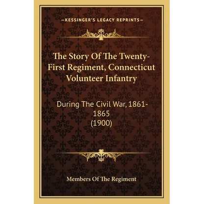 The Story Of The Twenty-First Regiment, Connecticut Volunteer Infantry: During The Civil War, 1861-1865 (1900) - Paperback