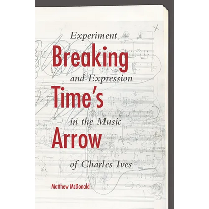 Breaking Time's Arrow: Experiment and Expression in the Music of Charles Ives - Hardcover