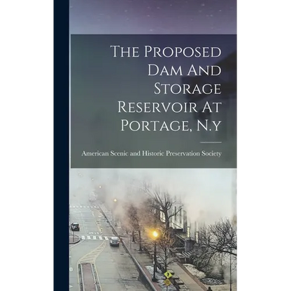 The Proposed Dam And Storage Reservoir At Portage, N.y - Hardcover