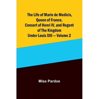 The Life of Marie de Medicis, Queen of France, Consort of Henri IV, and Regent of the Kingdom under Louis XIII - Volume 2 - Paperback
