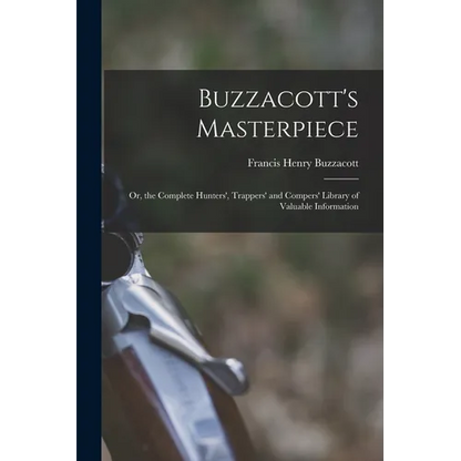 Buzzacott's Masterpiece; Or, the Complete Hunters', Trappers' and Compers' Library of Valuable Information - Paperback