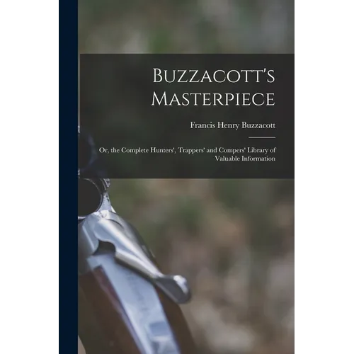 Buzzacott's Masterpiece; Or, the Complete Hunters', Trappers' and Compers' Library of Valuable Information - Paperback