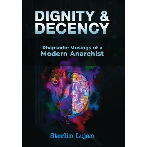 Dignity and Decency: Rhapsodic Musings of a Modern Anarchist - Hardcover