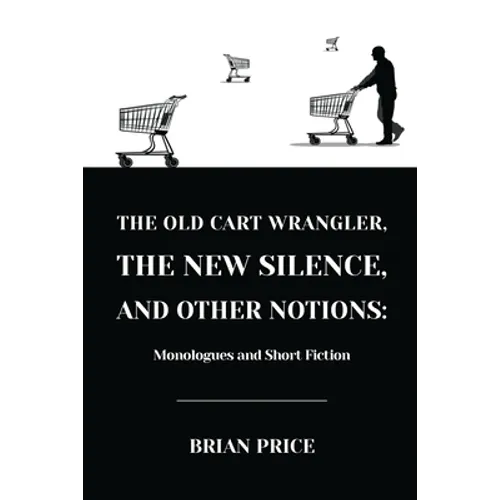 The Old Cart Wrangler, The New Silence, and Other Notions: Monologues and Short Fiction - Paperback