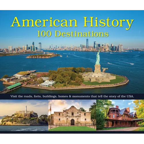 American History: 100 Destinations: Visit the Roads, Forts, Buildings, Homes & Monuments That Tell the Story of the USA - Hardcover