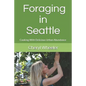 Foraging in Seattle: Cooking with Delicious Urban Abundance - Paperback