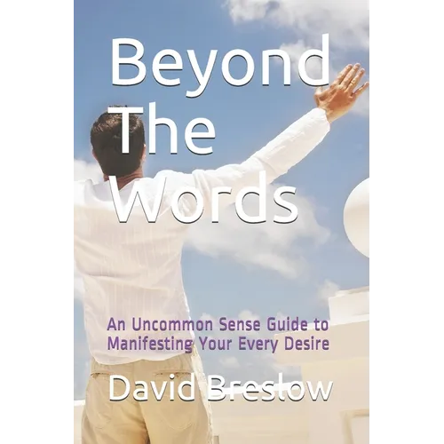 Beyond The Words: An Uncommon Sense Guide to Manifesting Your Every Desire - Paperback