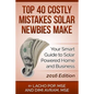 Top 40 Costly Mistakes Solar Newbies Make: Your Smart Guide to Solar Powered Home and Business - Paperback