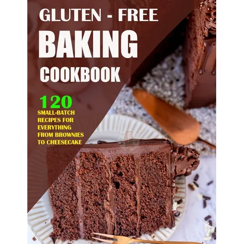 Gluten Free Baking Cookbook: 120 Small-Batch Recipes for Everything from Brownies to Cheesecake - Paperback