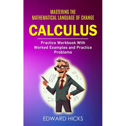 Calculus: Mastering the Mathematical Language of Change (Practice Workbook With Worked Examples and Practice Problems) - Paperback