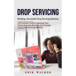 Drop Servicing: Building a Successful Drop Servicing Business (All Inclusive Guide to Starting Your Drop Servicing Business and Creating Your Drop Ser - Paperback