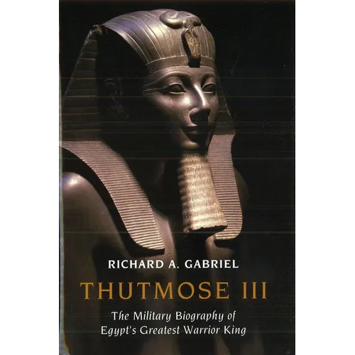 Thutmose III: The Military Biography of Egypt's Greatest Warrior King - Hardcover