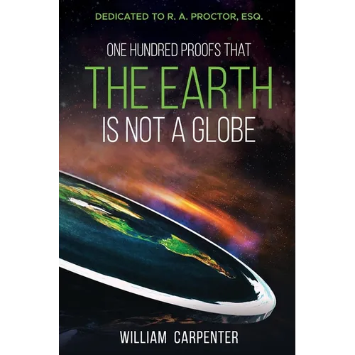 One Hundred Proofs That the Earth Is Not a Globe: Dedicated to R. A. Proctor, Esq. - Paperback