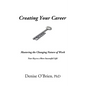 Creating Your Career: Mastering the Changing Nature of Work - Your Key to a More Successful Life - Paperback