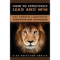 How to Effectively Lead and Win: The Proven Leadership Strategies and Techniques - Paperback