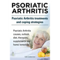 Psoriatic Arthritis. Psoriatic Arthritis treatments and coping strategies. Psoriatic Arthritis causes, outlook, diet, therapies, supplements and home - Paperback