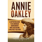 Annie Oakley: A Captivating Guide to an American Sharpshooter Who Later Became a Wild West Folk Hero - Hardcover