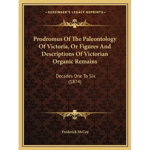 Prodromus Of The Paleontology Of Victoria, Or Figures And Descriptions Of Victorian Organic Remains: Decades One To Six (1874) - Paperback