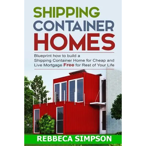 Shipping container homes: blueprint how to build a shipping container home for cheap and live mortgage free for rest of your life - Paperback
