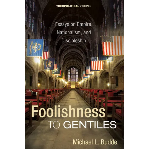 Foolishness to Gentiles: Essays on Empire, Nationalism, and Discipleship - Hardcover