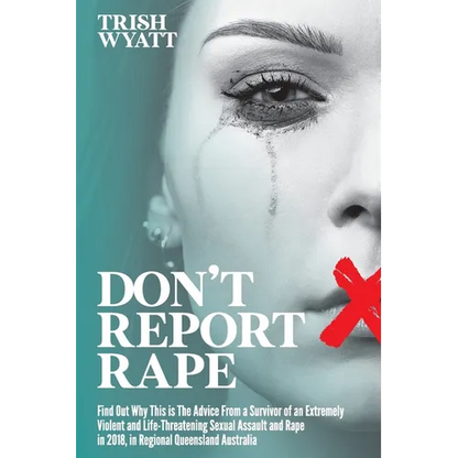 Don't Report Rape: Find Out Why This is The Advice From a Survivor of an Extremely Violent and Life-Threatening Sexual Assault and Rape in 2018, in Re - Paperback