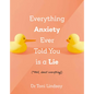 Everything Anxiety Ever Told You Is a Lie: *Well, Almost Everything! - Hardcover