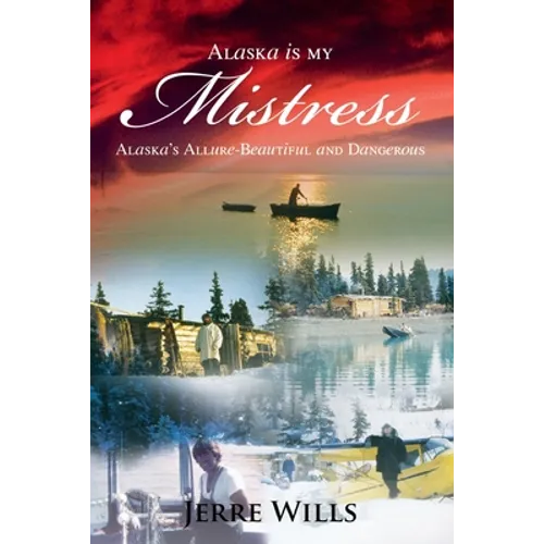 Alaska Is My Mistress: Alaska's Allure-Beautiful and Dangerous - Paperback