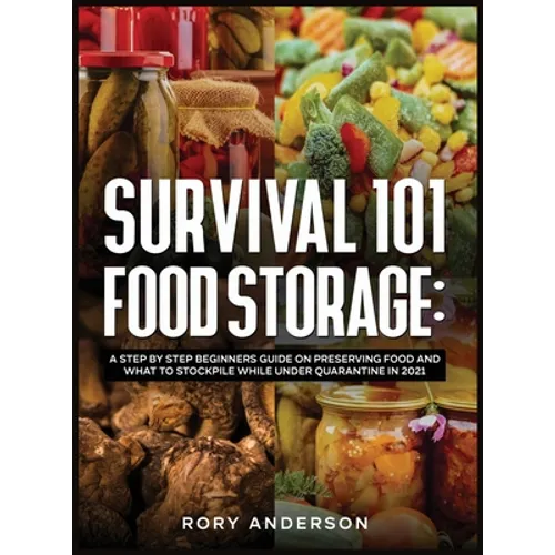 Survival 101 Food Storage: A Step by Step Beginners Guide on Preserving Food and What to Stockpile While Under Quarantine in 2021 - Hardcover