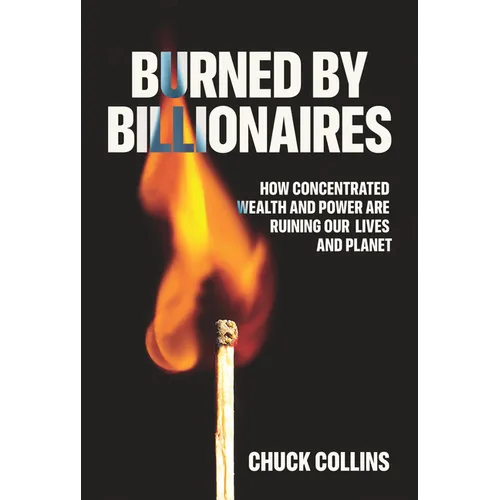 Burned by Billionaires: How Concentrated Wealth and Power Are Ruining Our Lives and Planet - Hardcover