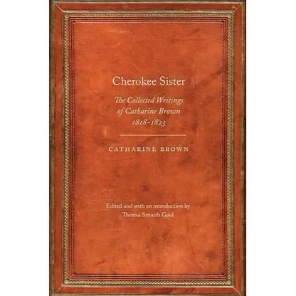 Cherokee Sister: The Collected Writings of Catharine Brown, 1818-1823 - Paperback