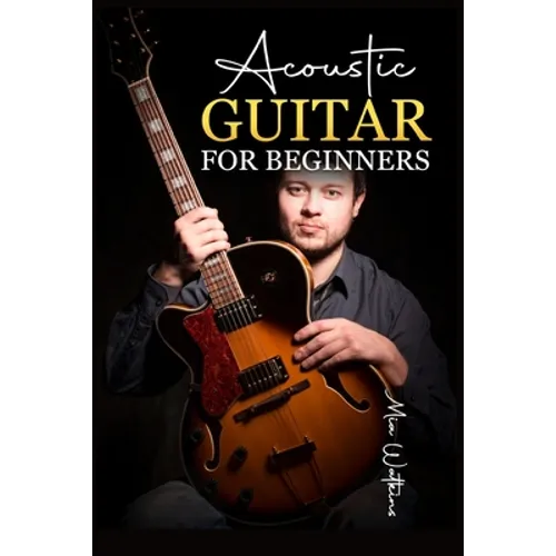 Acoustic Guitar for Beginners: The Complete Idiot's Guide to Acoustic Guitar, Covering Everything There Is to Know (2022 Crash Course for Newbies) - Paperback
