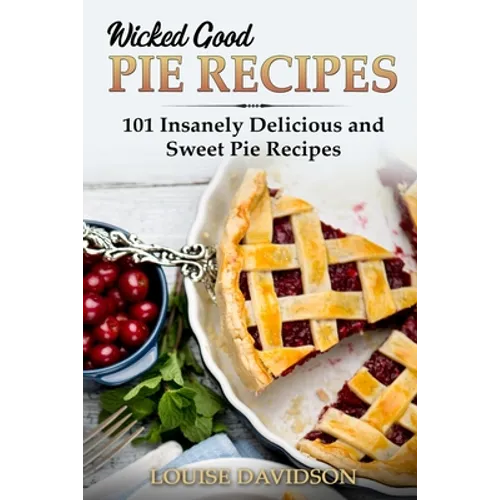 Wicked Good Pie Recipes: 101 Insanely Delicious and Sweet Pie Recipes - Paperback